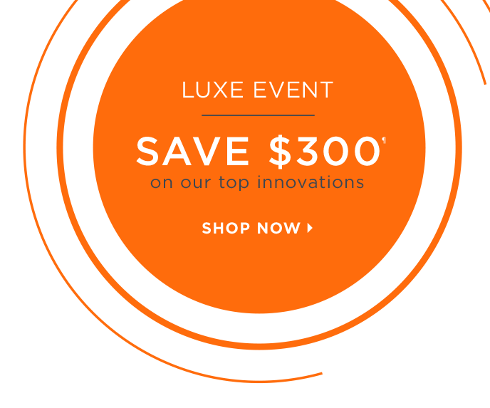 Luxe Event.  Save $300 on our top innovations.¶ Shop Now.