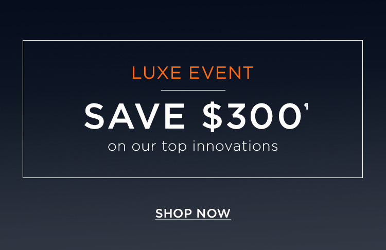 Luxe Event.  Save $300 on our top innovations.¶ Shop Now.
